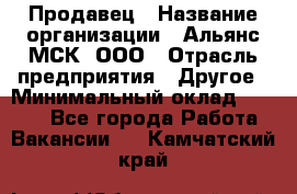 Продавец › Название организации ­ Альянс-МСК, ООО › Отрасль предприятия ­ Другое › Минимальный оклад ­ 5 000 - Все города Работа » Вакансии   . Камчатский край